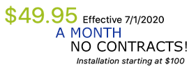 $49.95 a month No Contracts - Effective 7/1/2020 - Installation starting at $100